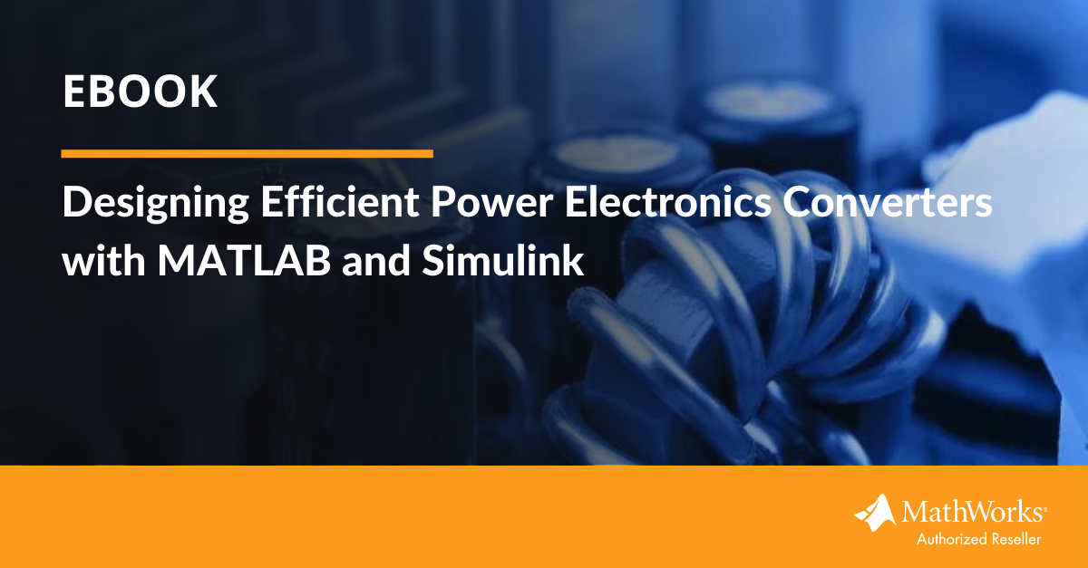 Ebook Designing Efficient Power Electronics Converters with MATLAB and Simulink