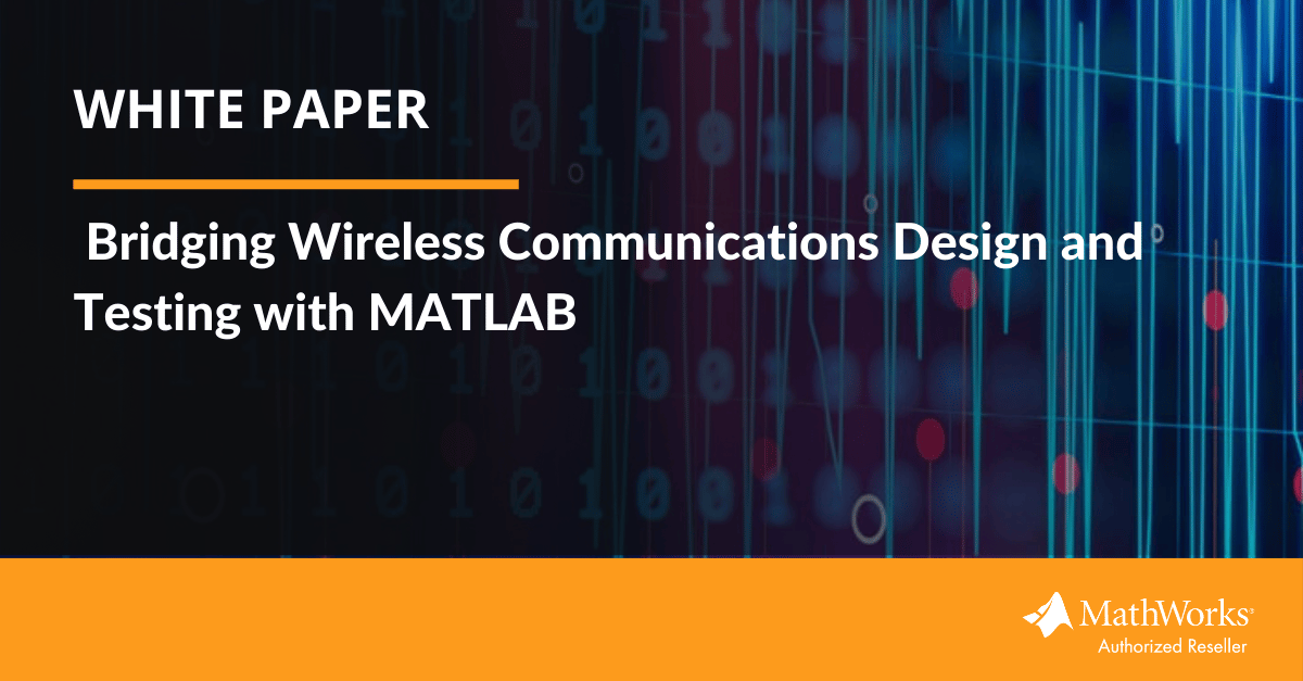White Paper Bridging Wireless Communications Design and Testing with MATLAB White Paper Bridging Wireless Communications Design and Testing with MATLAB